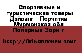 Спортивные и туристические товары Дайвинг - Перчатки. Мурманская обл.,Полярные Зори г.